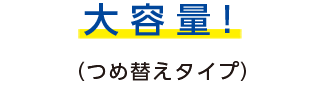 大容量!(つめ替えタイプ)
