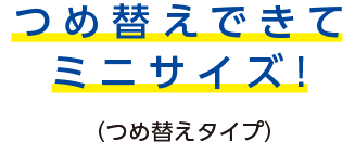 つめ替えできてミニサイズ!(つめ替えタイプ)