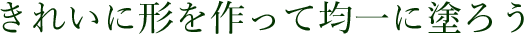きれいに形を作って均一にぬろう