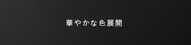 華やかな色展開