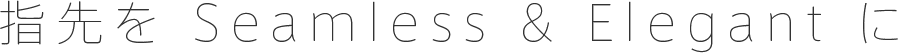 指先を Seamless & Elegant に